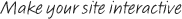Make your site interactive