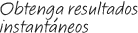 Obtenga resultados instant�neos