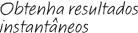 Obtenha resultados imediatos