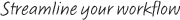 Streamline your workflow