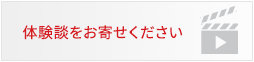 体験談をお寄せください 体験談をお寄せください