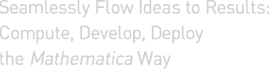 Seemlessly Flow Ideas to Results: Compute, Develop, Deploy the Mathematica Way